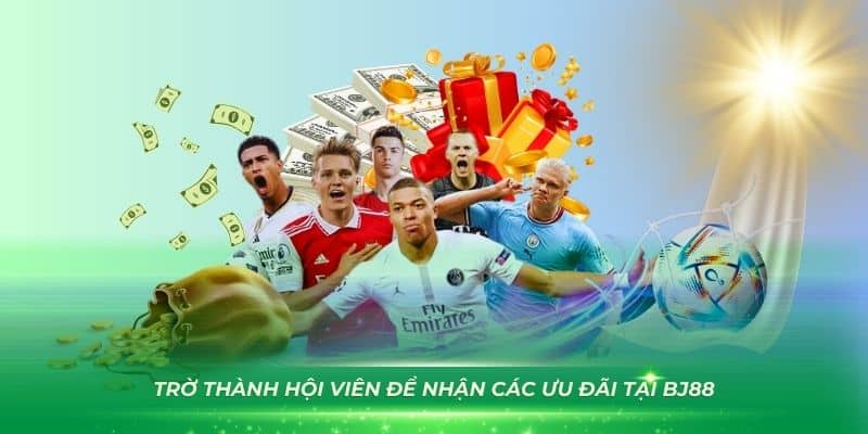 Trờ thành hội viên để nhận các ưu đãi tại BJ88